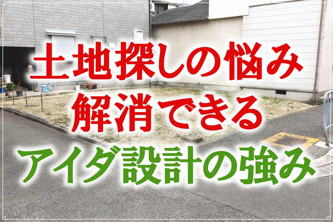 アイダ設計なら土地探しもお任せ？後悔しない土地選びの秘訣も解説